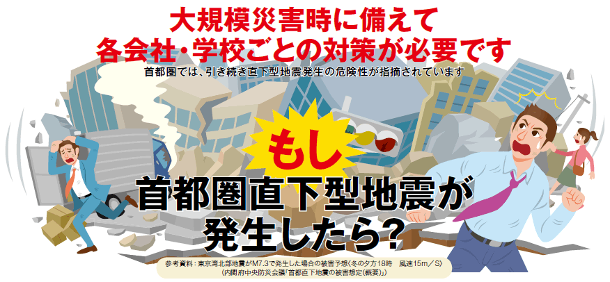 大規模災害時に備えて各会社・学校ごとの対策が必要です。もし首都圏直下型地震が発生したら？