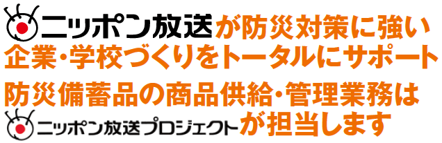 ニッポン放送が防災対策に強い企業・学校づくりをトータルにサポート。防災備蓄品の商品供給・管理業務はニッポン放送プロジェクトが担当します